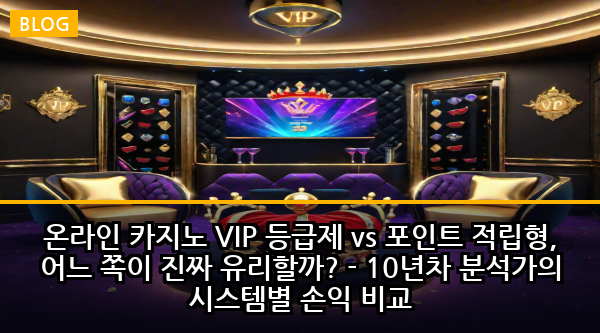 온라인 카지노 VIP 등급제 vs 포인트 적립형, 어느 쪽이 진짜 유리할까? - 10년차 분석가의 시스템별 손익 비교