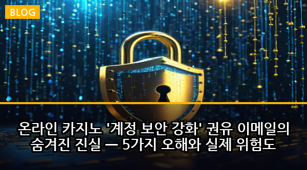 온라인 카지노 '계정 보안 강화' 권유 이메일의 숨겨진 진실 — 5가지 오해와 실제 위험도