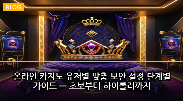 온라인 카지노 유저별 맞춤 보안 설정 단계별 가이드 — 초보부터 하이롤러까지