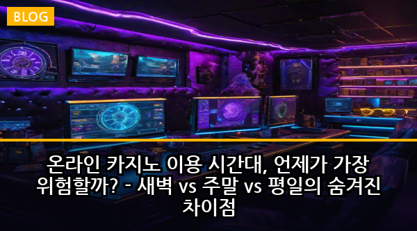온라인 카지노 이용 시간대, 언제가 가장 위험할까? - 새벽 vs 주말 vs 평일의 숨겨진 차이점