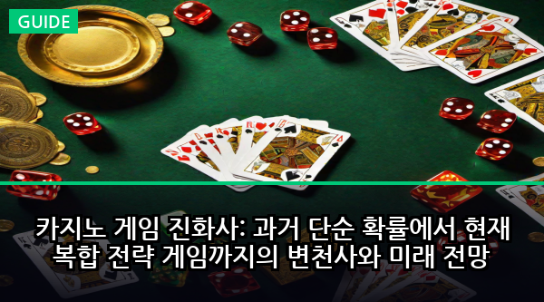 카지노 게임 진화사: 과거 단순 확률에서 현재 복합 전략 게임까지의 변천사와 미래 전망