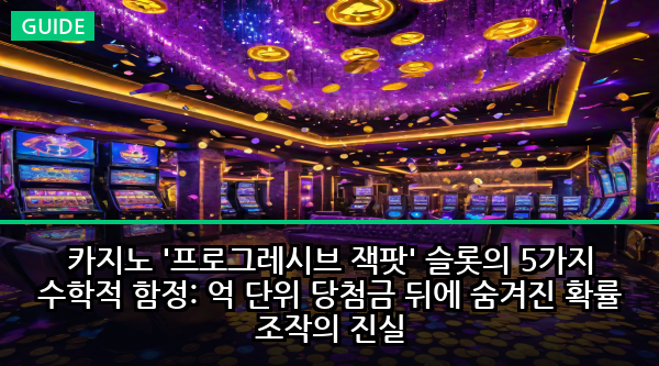 카지노 '프로그레시브 잭팟' 슬롯의 5가지 수학적 함정: 억 단위 당첨금 뒤에 숨겨진 확률 조작의 진실