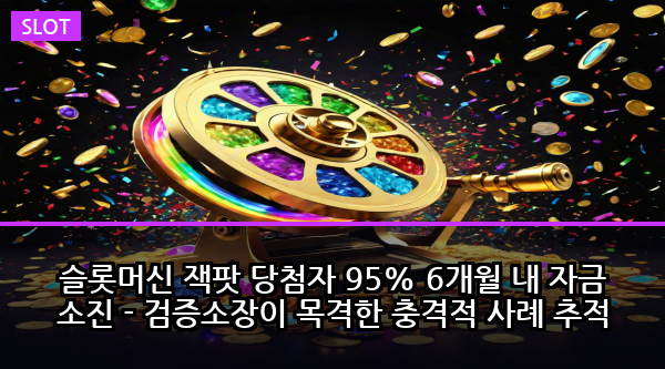 슬롯머신 잭팟 당첨자 95% 6개월 내 자금 소진 - 검증소장이 목격한 충격적 사례 추적