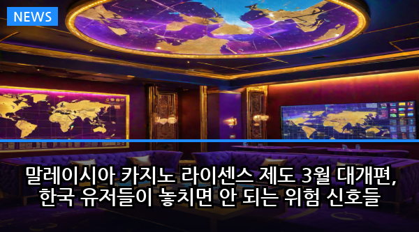 말레이시아 카지노 라이센스 제도 3월 대개편, 한국 유저들이 놓치면 안 되는 위험 신호들