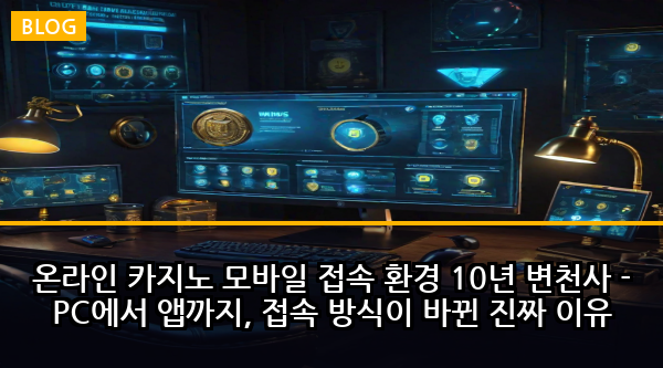 온라인 카지노 모바일 접속 환경 10년 변천사 - PC에서 앱까지, 접속 방식이 바뀐 진짜 이유