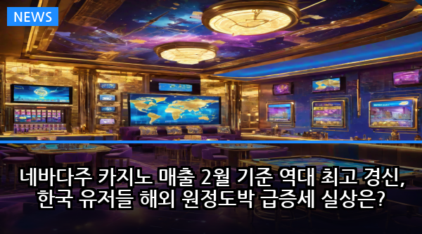 네바다주 카지노 매출 2월 기준 역대 최고 경신, 한국 유저들 해외 원정도박 급증세 실상은?