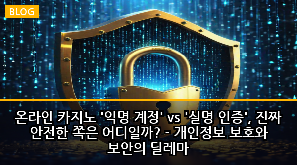 온라인 카지노 '익명 계정' vs '실명 인증', 진짜 안전한 쪽은 어디일까? - 개인정보 보호와 보안의 딜레마