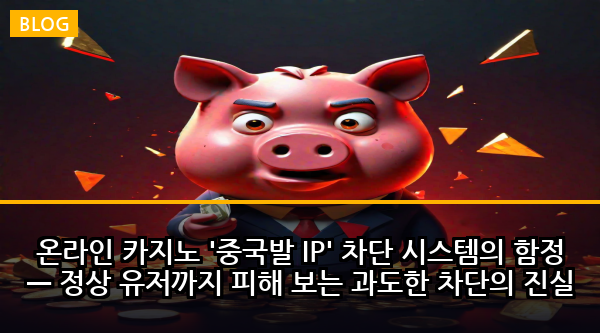 온라인 카지노 '중국발 IP' 차단 시스템의 함정 — 정상 유저까지 피해 보는 과도한 차단의 진실