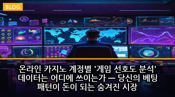 온라인 카지노 계정별 '게임 선호도 분석' 데이터는 어디에 쓰이는가 — 당신의 베팅 패턴이 돈이 되는 숨겨진 시장