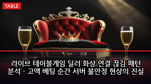 라이브 테이블게임 딜러 화상 연결 끊김 패턴 분석 - 고액 베팅 순간 서버 불안정 현상의 진실