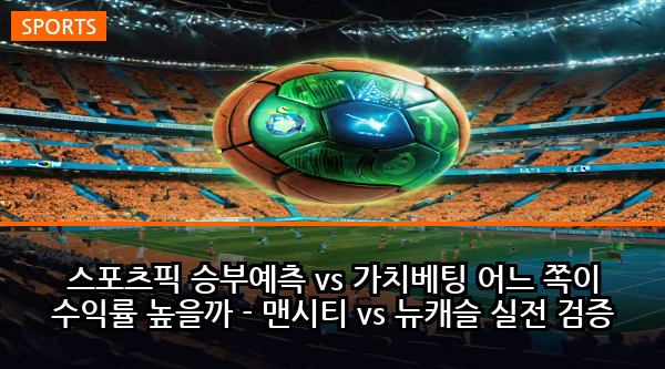 스포츠픽 승부예측 vs 가치베팅 어느 쪽이 수익률 높을까 - 맨시티 vs 뉴캐슬 실전 검증
