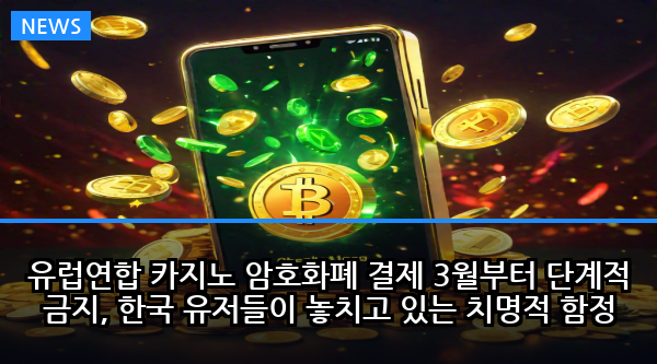 유럽연합 카지노 암호화폐 결제 3월부터 단계적 금지, 한국 유저들이 놓치고 있는 치명적 함정