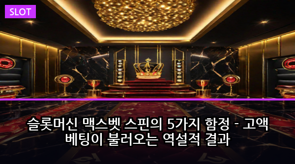 슬롯머신 맥스벳 스핀의 5가지 함정 - 고액 베팅이 불러오는 역설적 결과