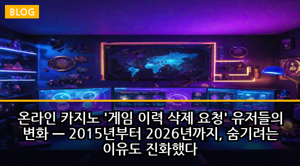 온라인 카지노 '게임 이력 삭제 요청' 유저들의 변화 — 2015년부터 2026년까지, 숨기려는 이유도 진화했다