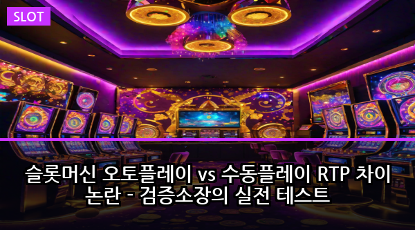 슬롯머신 오토플레이 vs 수동플레이 RTP 차이 논란 - 검증소장의 실전 테스트
