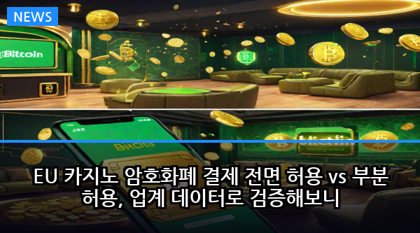 EU 카지노 암호화폐 결제 전면 허용 vs 부분 허용, 업계 데이터로 검증해보니