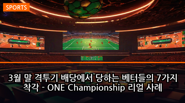 3월 말 격투기 배당에서 당하는 베터들의 7가지 착각 - ONE Championship 리얼 사례