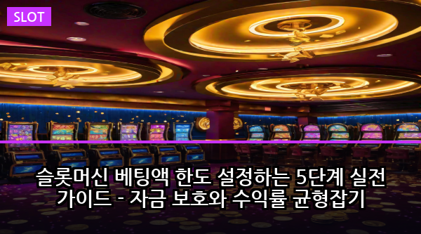 슬롯머신 베팅액 한도 설정하는 5단계 실전 가이드 - 자금 보호와 수익률 균형잡기