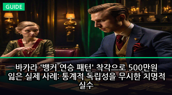 바카라 '뱅커 연승 패턴' 착각으로 500만원 잃은 실제 사례: 통계적 독립성을 무시한 치명적 실수