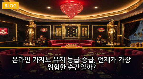 온라인 카지노 유저 등급 승급, 언제가 가장 위험한 순간일까?