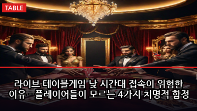 라이브 테이블게임 낮 시간대 접속이 위험한 이유 - 플레이어들이 모르는 4가지 치명적 함정