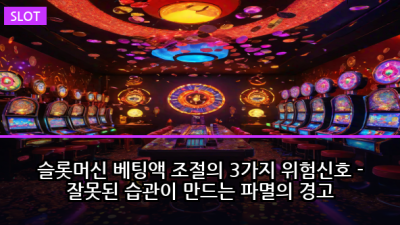 슬롯머신 베팅액 조절의 3가지 위험신호 - 잘못된 습관이 만드는 파멸의 경고