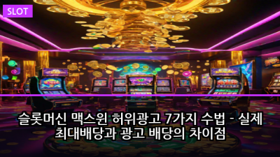 슬롯머신 맥스윈 허위광고 7가지 수법 - 실제 최대배당과 광고 배당의 차이점