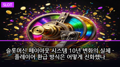 슬롯머신 페이아웃 시스템 10년 변화의 실체 - 플레이어 환급 방식은 어떻게 진화했나