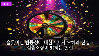 슬롯머신 변동성에 대한 5가지 오해와 진실 - 검증소장이 밝히는 현실