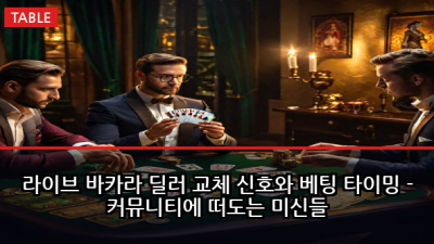 라이브 바카라 딜러 교체 신호와 베팅 타이밍 - 커뮤니티에 떠도는 미신들