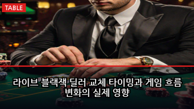 라이브 블랙잭 딜러 교체 타이밍과 게임 흐름 변화의 실제 영향