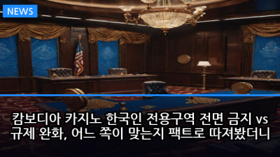 캄보디아 카지노 한국인 전용구역 전면 금지 vs 규제 완화, 어느 쪽이 맞는지 팩트로 따져봤더니