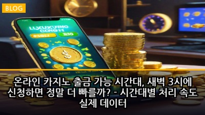 온라인 카지노 출금 가능 시간대, 새벽 3시에 신청하면 정말 더 빠를까? - 시간대별 처리 속도 실제 데이터