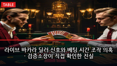 라이브 바카라 딜러 신호와 베팅 시간 조작 의혹 - 검증소장이 직접 확인한 진실