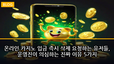 온라인 카지노 입금 즉시 삭제 요청하는 유저들, 운영진이 의심하는 진짜 이유 5가지