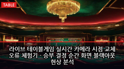 라이브 테이블게임 실시간 카메라 시점 교체 오류 체험기 - 승부 결정 순간 화면 블랙아웃 현상 분석