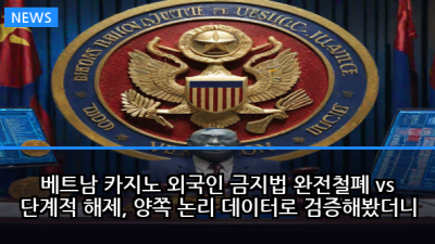 베트남 카지노 외국인 금지법 완전철폐 vs 단계적 해제, 양쪽 논리 데이터로 검증해봤더니