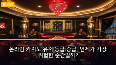 온라인 카지노 유저 등급 승급, 언제가 가장 위험한 순간일까?