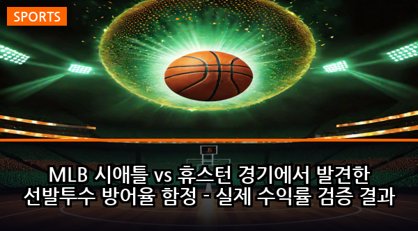 MLB 시애틀 vs 휴스턴 경기에서 발견한 선발투수 방어율 함정 - 실제 수익률 검증 결과