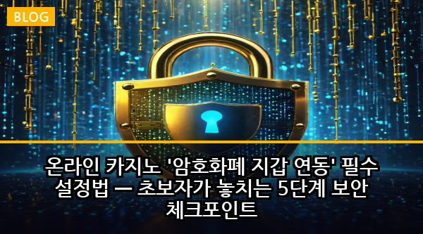 온라인 카지노 '암호화폐 지갑 연동' 필수 설정법 — 초보자가 놓치는 5단계 보안 체크포인트