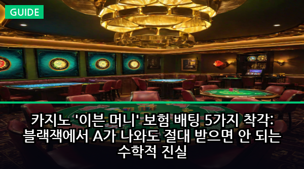 카지노 '이븐 머니' 보험 배팅 5가지 착각: 블랙잭에서 A가 나와도 절대 받으면 안 되는 수학적 진실