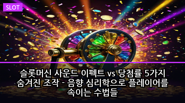 슬롯머신 사운드 이펙트 vs 당첨률 5가지 숨겨진 조작 - 음향 심리학으로 플레이어를 속이는 수법들
