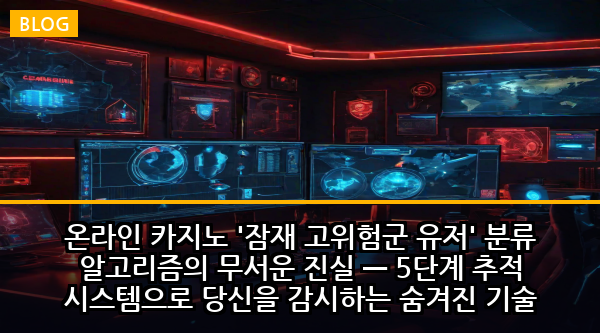 온라인 카지노 '잠재 고위험군 유저' 분류 알고리즘의 무서운 진실 — 5단계 추적 시스템으로 당신을 감시하는 숨겨진 기술