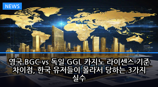 영국 BGC vs 독일 GGL 카지노 라이센스 기준 차이점, 한국 유저들이 몰라서 당하는 3가지 실수