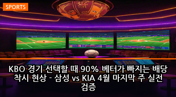 KBO 경기 선택할 때 90% 베터가 빠지는 배당 착시 현상 - 삼성 vs KIA 4월 마지막 주 실전 검증