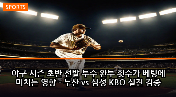 야구 시즌 초반 선발 투수 완투 횟수가 베팅에 미치는 영향 - 두산 vs 삼성 KBO 실전 검증