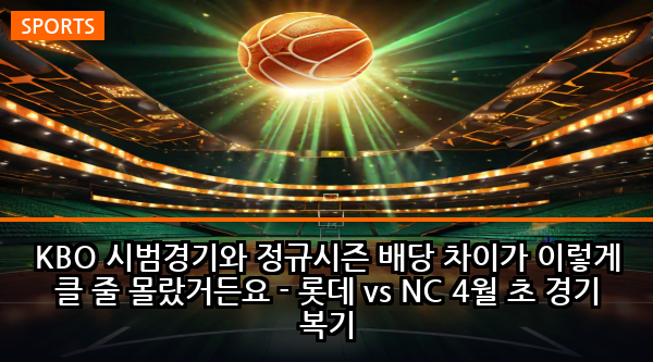 KBO 시범경기와 정규시즌 배당 차이가 이렇게 클 줄 몰랐거든요 - 롯데 vs NC 4월 초 경기 복기