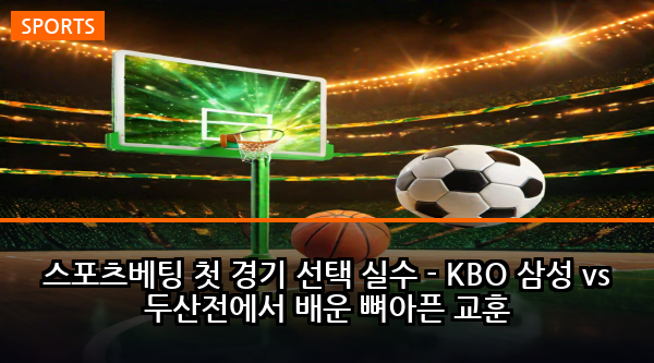 스포츠베팅 첫 경기 선택 실수 - KBO 삼성 vs 두산전에서 배운 뼈아픈 교훈