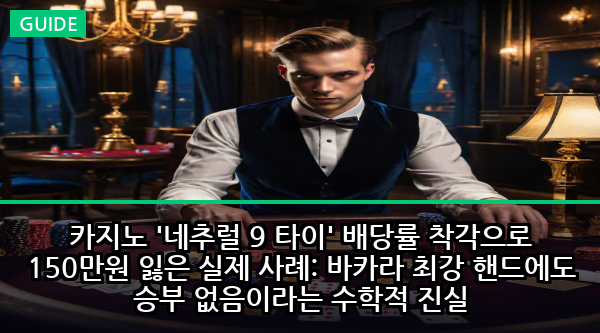 카지노 '네추럴 9 타이' 배당률 착각으로 150만원 잃은 실제 사례: 바카라 최강 핸드에도 승부 없음이라는 수학적 진실