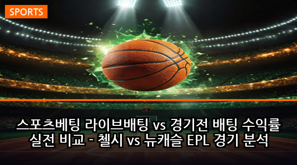 스포츠베팅 라이브배팅 vs 경기전 배팅 수익률 실전 비교 - 첼시 vs 뉴캐슬 EPL 경기 분석
